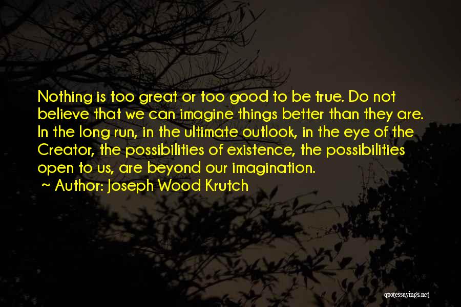 Joseph Wood Krutch Quotes: Nothing Is Too Great Or Too Good To Be True. Do Not Believe That We Can Imagine Things Better Than