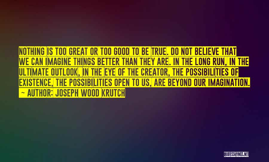 Joseph Wood Krutch Quotes: Nothing Is Too Great Or Too Good To Be True. Do Not Believe That We Can Imagine Things Better Than