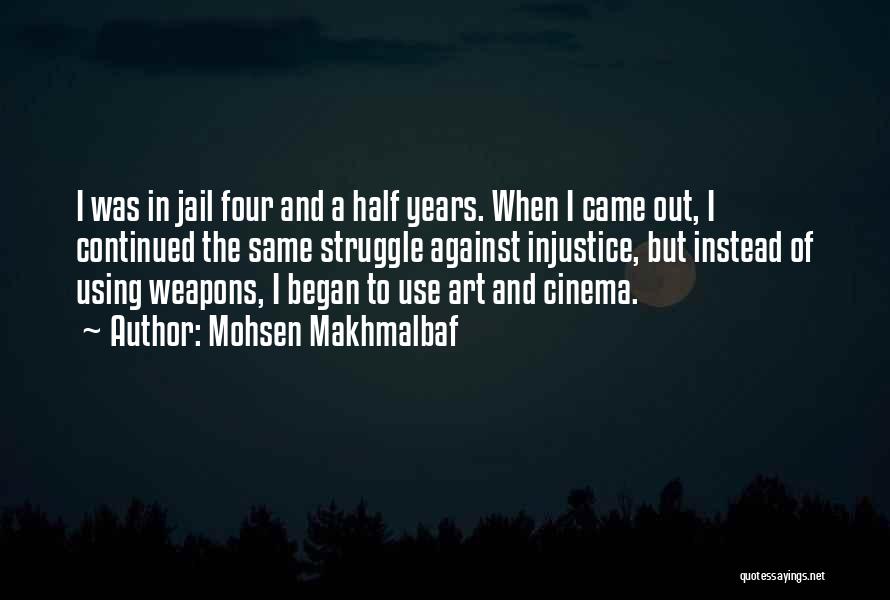 Mohsen Makhmalbaf Quotes: I Was In Jail Four And A Half Years. When I Came Out, I Continued The Same Struggle Against Injustice,