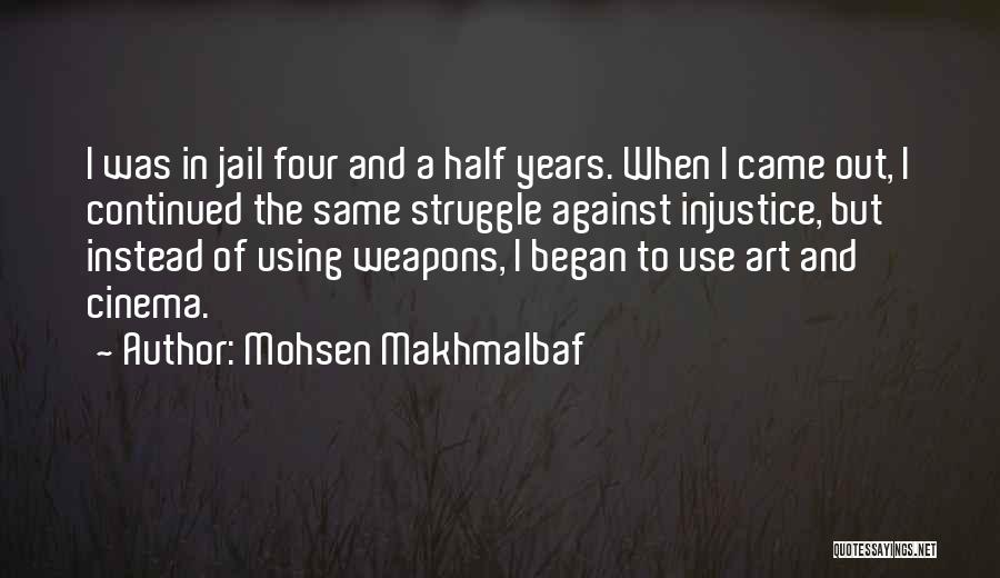 Mohsen Makhmalbaf Quotes: I Was In Jail Four And A Half Years. When I Came Out, I Continued The Same Struggle Against Injustice,