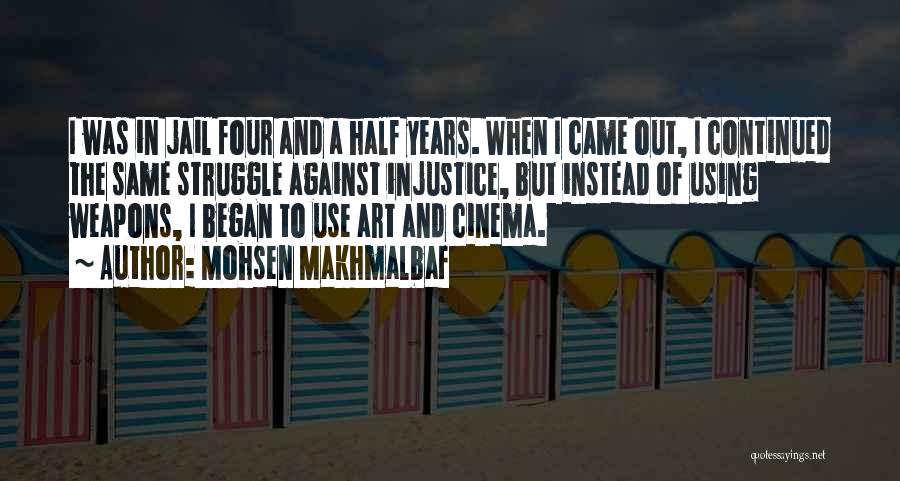 Mohsen Makhmalbaf Quotes: I Was In Jail Four And A Half Years. When I Came Out, I Continued The Same Struggle Against Injustice,