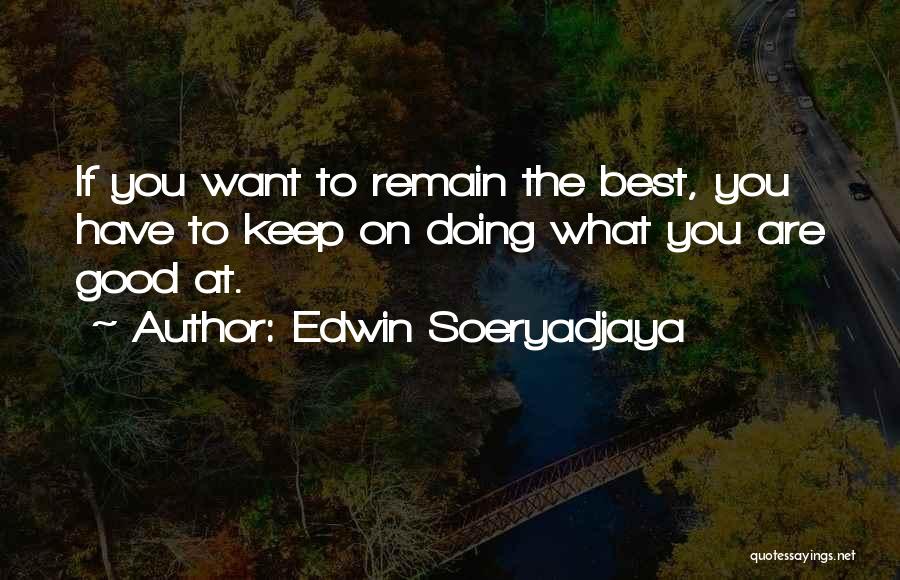 Edwin Soeryadjaya Quotes: If You Want To Remain The Best, You Have To Keep On Doing What You Are Good At.