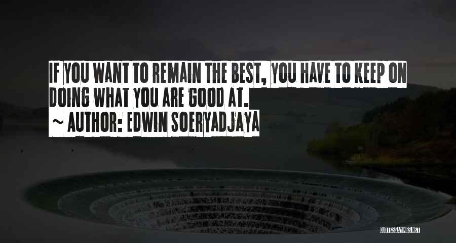 Edwin Soeryadjaya Quotes: If You Want To Remain The Best, You Have To Keep On Doing What You Are Good At.