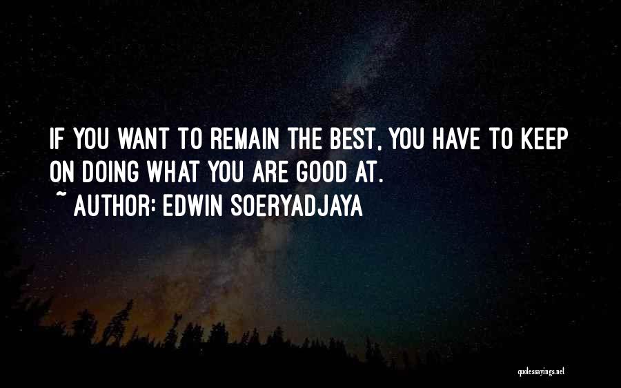 Edwin Soeryadjaya Quotes: If You Want To Remain The Best, You Have To Keep On Doing What You Are Good At.