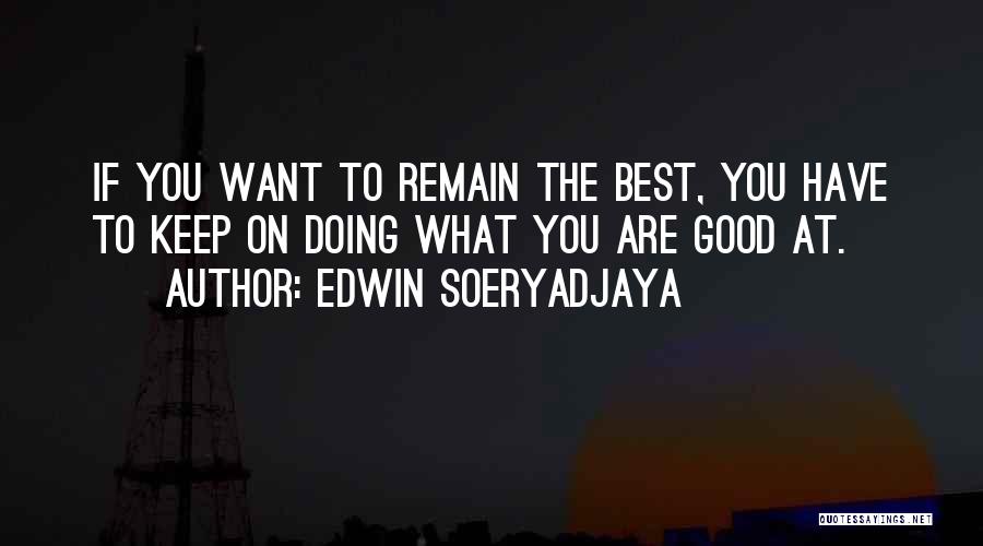 Edwin Soeryadjaya Quotes: If You Want To Remain The Best, You Have To Keep On Doing What You Are Good At.