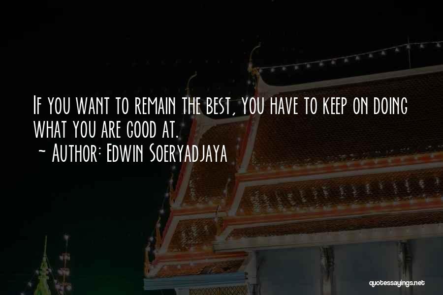 Edwin Soeryadjaya Quotes: If You Want To Remain The Best, You Have To Keep On Doing What You Are Good At.