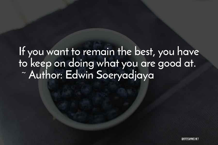 Edwin Soeryadjaya Quotes: If You Want To Remain The Best, You Have To Keep On Doing What You Are Good At.