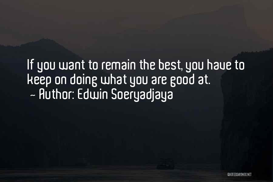 Edwin Soeryadjaya Quotes: If You Want To Remain The Best, You Have To Keep On Doing What You Are Good At.