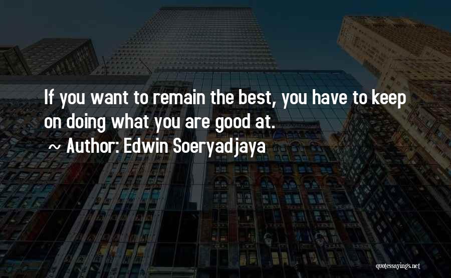 Edwin Soeryadjaya Quotes: If You Want To Remain The Best, You Have To Keep On Doing What You Are Good At.