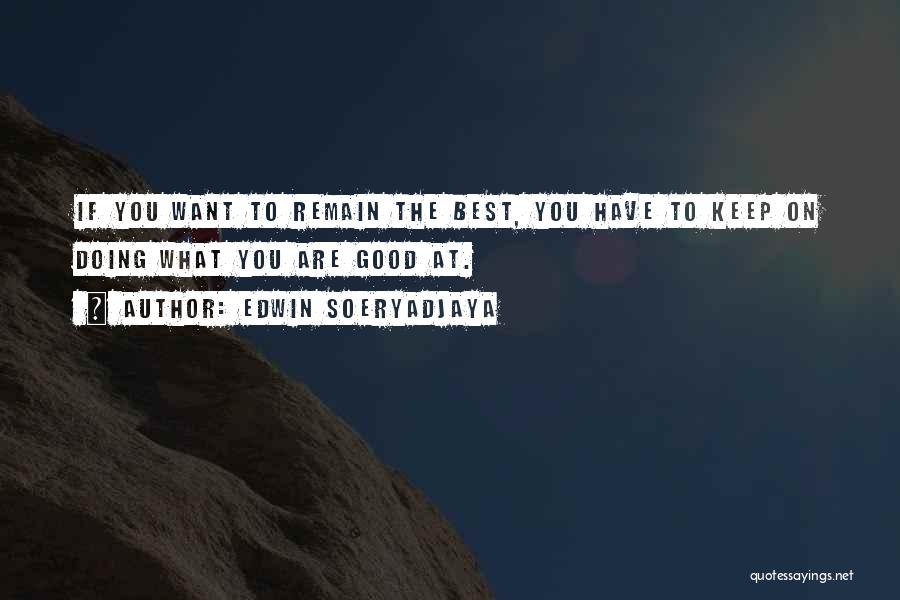 Edwin Soeryadjaya Quotes: If You Want To Remain The Best, You Have To Keep On Doing What You Are Good At.