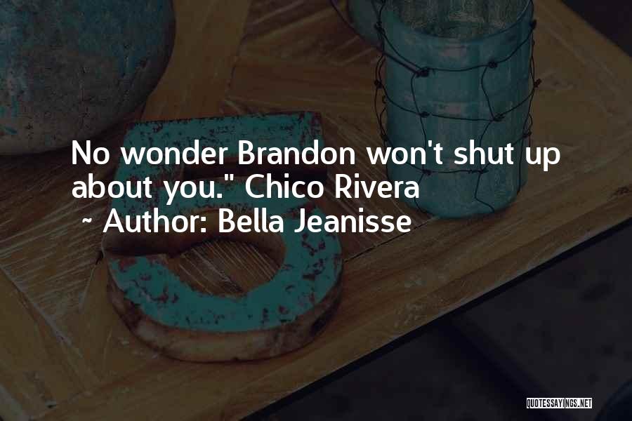 Bella Jeanisse Quotes: No Wonder Brandon Won't Shut Up About You. Chico Rivera