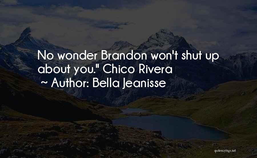 Bella Jeanisse Quotes: No Wonder Brandon Won't Shut Up About You. Chico Rivera