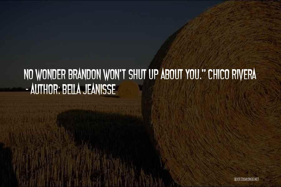 Bella Jeanisse Quotes: No Wonder Brandon Won't Shut Up About You. Chico Rivera