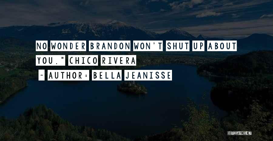 Bella Jeanisse Quotes: No Wonder Brandon Won't Shut Up About You. Chico Rivera