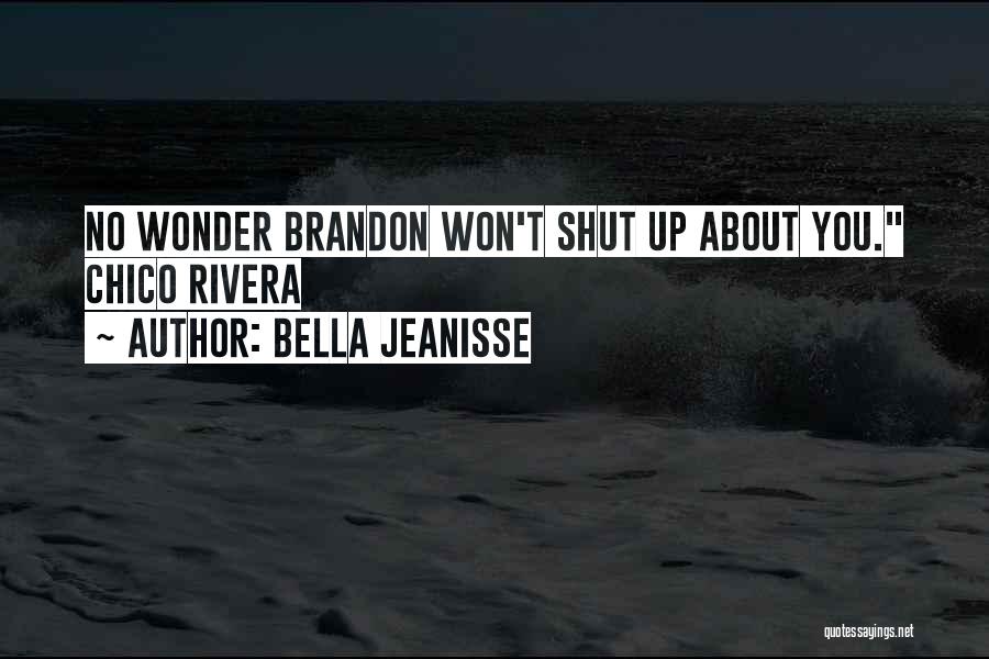 Bella Jeanisse Quotes: No Wonder Brandon Won't Shut Up About You. Chico Rivera