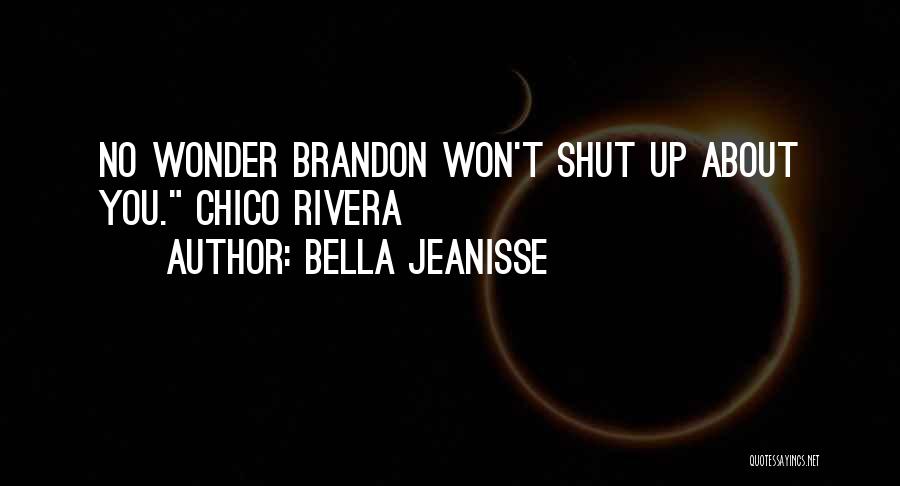 Bella Jeanisse Quotes: No Wonder Brandon Won't Shut Up About You. Chico Rivera