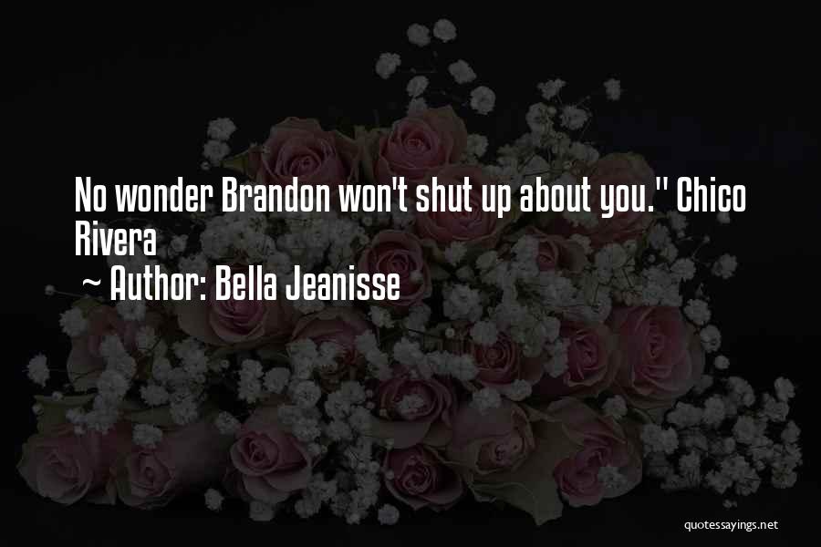 Bella Jeanisse Quotes: No Wonder Brandon Won't Shut Up About You. Chico Rivera