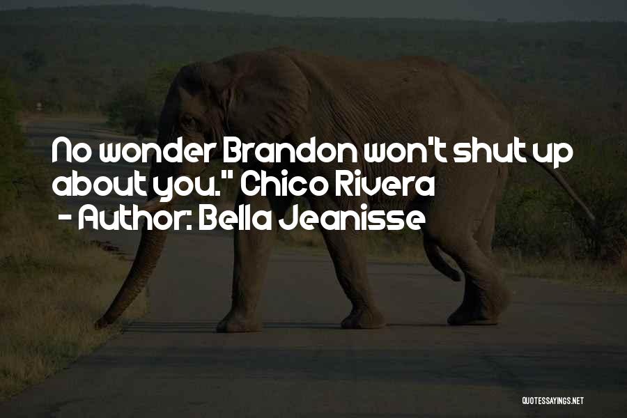 Bella Jeanisse Quotes: No Wonder Brandon Won't Shut Up About You. Chico Rivera