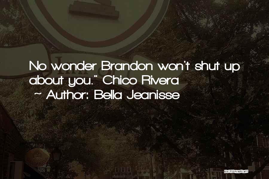 Bella Jeanisse Quotes: No Wonder Brandon Won't Shut Up About You. Chico Rivera