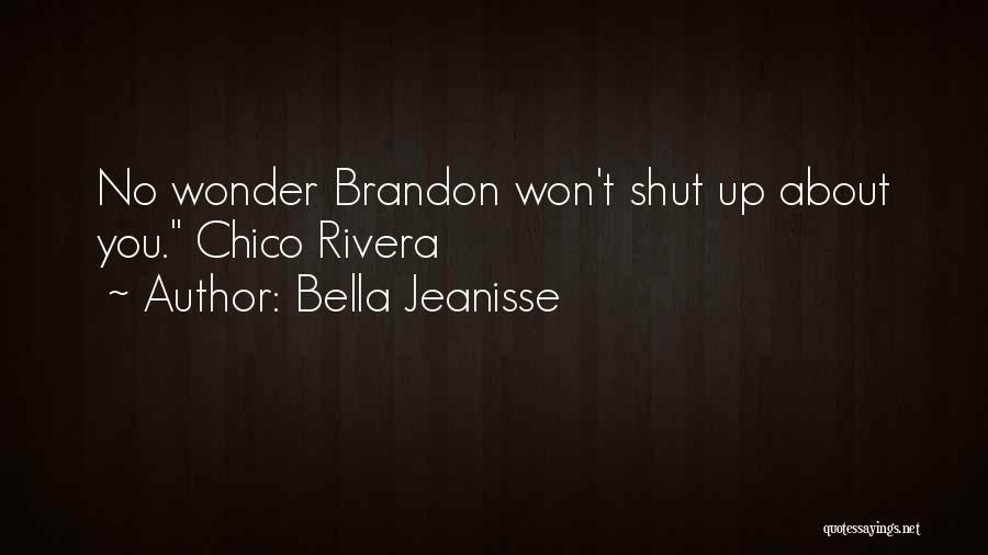 Bella Jeanisse Quotes: No Wonder Brandon Won't Shut Up About You. Chico Rivera