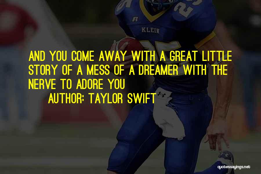 Taylor Swift Quotes: And You Come Away With A Great Little Story Of A Mess Of A Dreamer With The Nerve To Adore