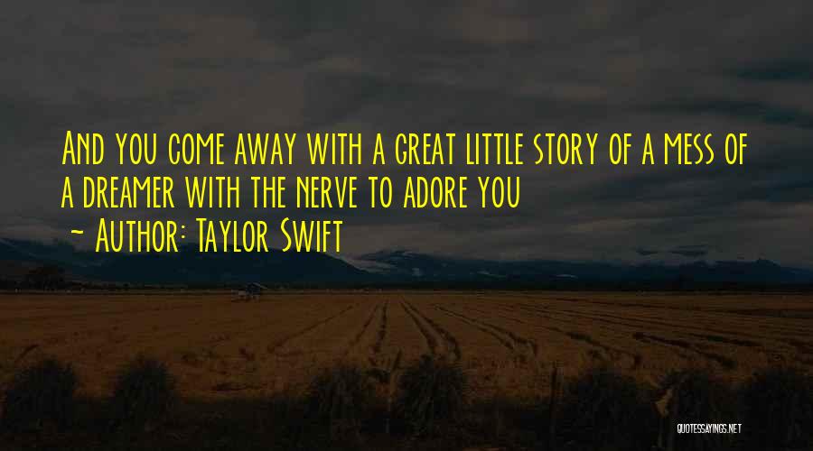 Taylor Swift Quotes: And You Come Away With A Great Little Story Of A Mess Of A Dreamer With The Nerve To Adore