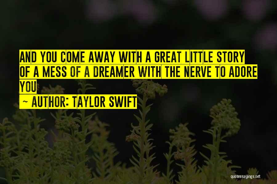 Taylor Swift Quotes: And You Come Away With A Great Little Story Of A Mess Of A Dreamer With The Nerve To Adore