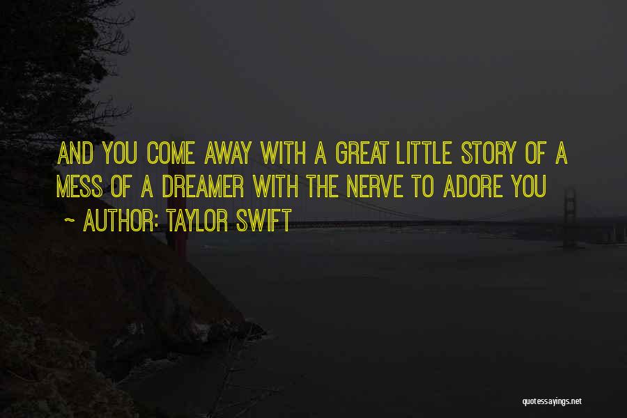 Taylor Swift Quotes: And You Come Away With A Great Little Story Of A Mess Of A Dreamer With The Nerve To Adore