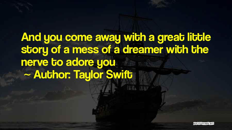 Taylor Swift Quotes: And You Come Away With A Great Little Story Of A Mess Of A Dreamer With The Nerve To Adore