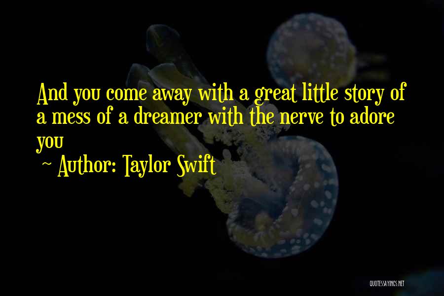 Taylor Swift Quotes: And You Come Away With A Great Little Story Of A Mess Of A Dreamer With The Nerve To Adore