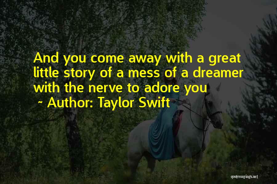 Taylor Swift Quotes: And You Come Away With A Great Little Story Of A Mess Of A Dreamer With The Nerve To Adore