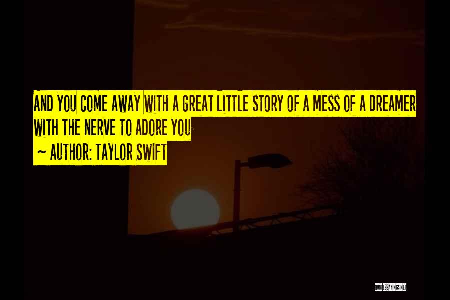 Taylor Swift Quotes: And You Come Away With A Great Little Story Of A Mess Of A Dreamer With The Nerve To Adore