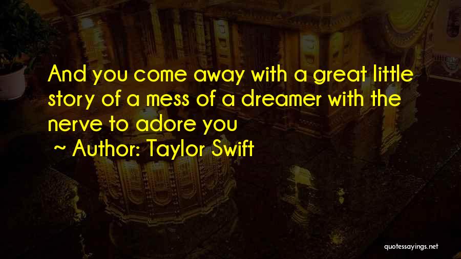 Taylor Swift Quotes: And You Come Away With A Great Little Story Of A Mess Of A Dreamer With The Nerve To Adore