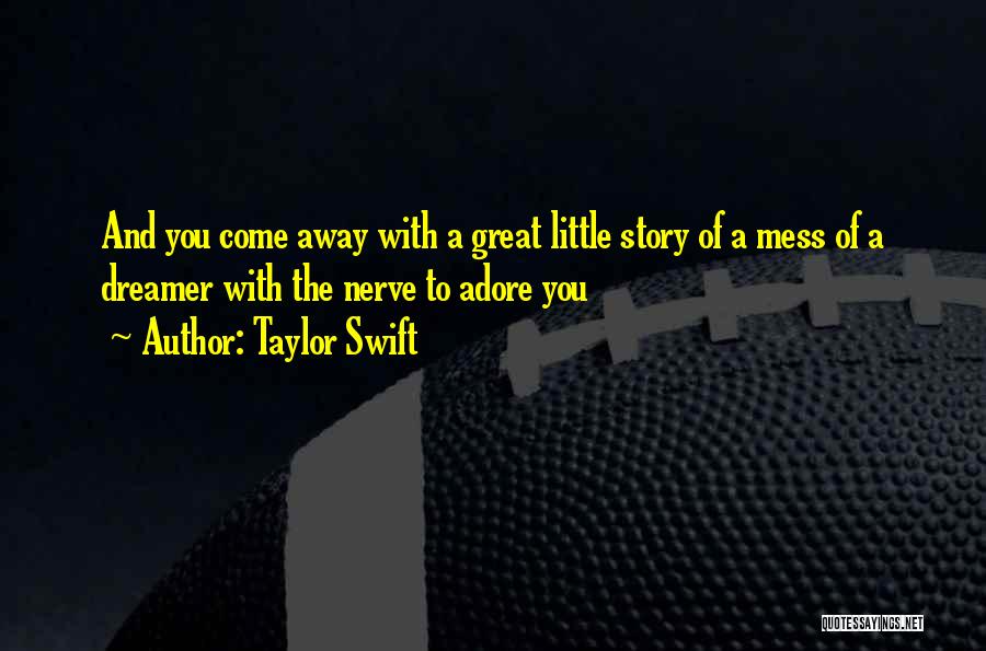 Taylor Swift Quotes: And You Come Away With A Great Little Story Of A Mess Of A Dreamer With The Nerve To Adore