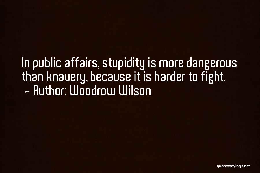 Woodrow Wilson Quotes: In Public Affairs, Stupidity Is More Dangerous Than Knavery, Because It Is Harder To Fight.