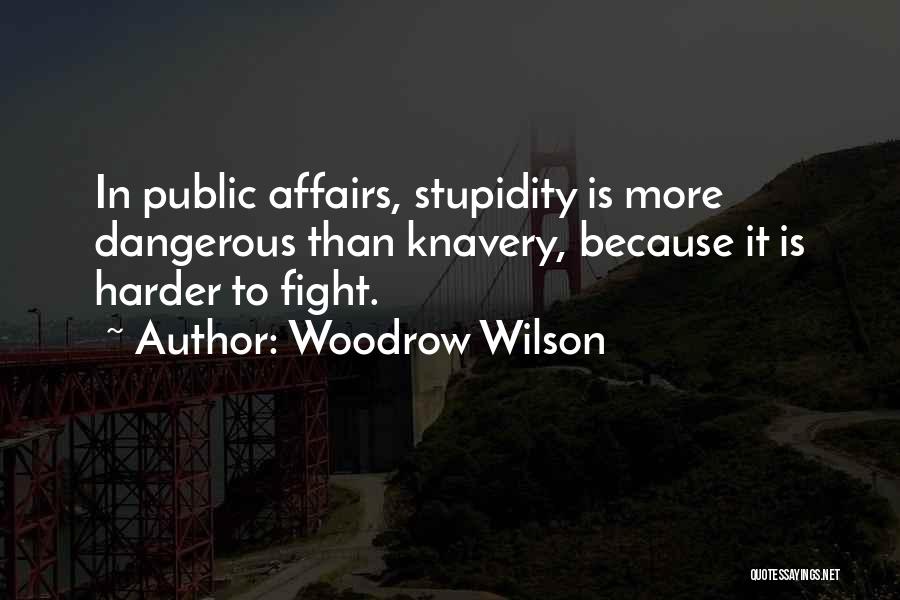 Woodrow Wilson Quotes: In Public Affairs, Stupidity Is More Dangerous Than Knavery, Because It Is Harder To Fight.