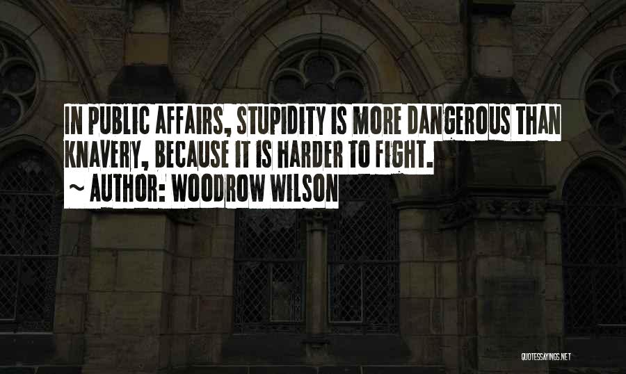 Woodrow Wilson Quotes: In Public Affairs, Stupidity Is More Dangerous Than Knavery, Because It Is Harder To Fight.