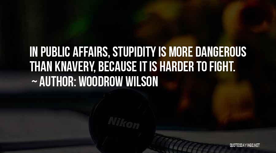 Woodrow Wilson Quotes: In Public Affairs, Stupidity Is More Dangerous Than Knavery, Because It Is Harder To Fight.