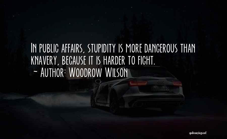 Woodrow Wilson Quotes: In Public Affairs, Stupidity Is More Dangerous Than Knavery, Because It Is Harder To Fight.