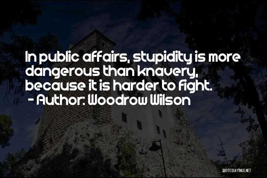 Woodrow Wilson Quotes: In Public Affairs, Stupidity Is More Dangerous Than Knavery, Because It Is Harder To Fight.