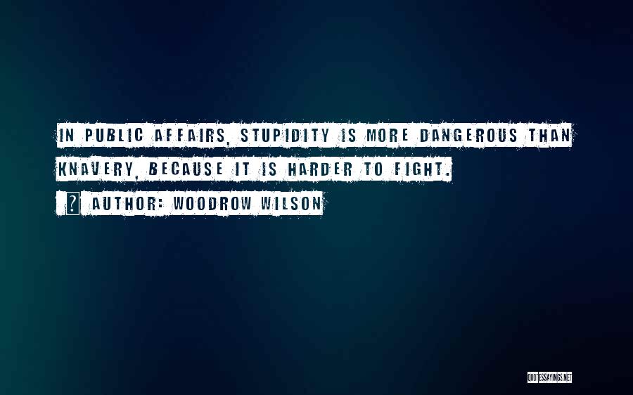 Woodrow Wilson Quotes: In Public Affairs, Stupidity Is More Dangerous Than Knavery, Because It Is Harder To Fight.