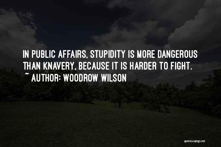 Woodrow Wilson Quotes: In Public Affairs, Stupidity Is More Dangerous Than Knavery, Because It Is Harder To Fight.
