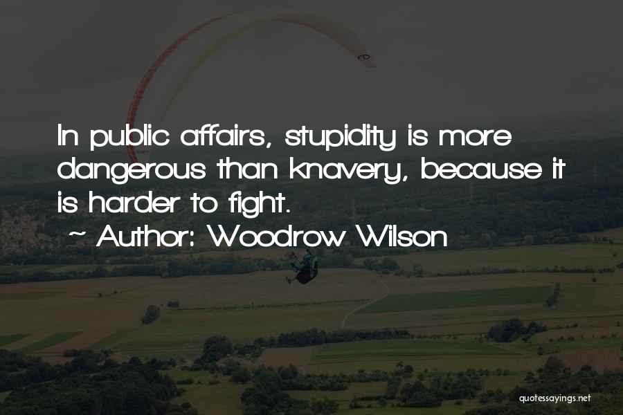 Woodrow Wilson Quotes: In Public Affairs, Stupidity Is More Dangerous Than Knavery, Because It Is Harder To Fight.