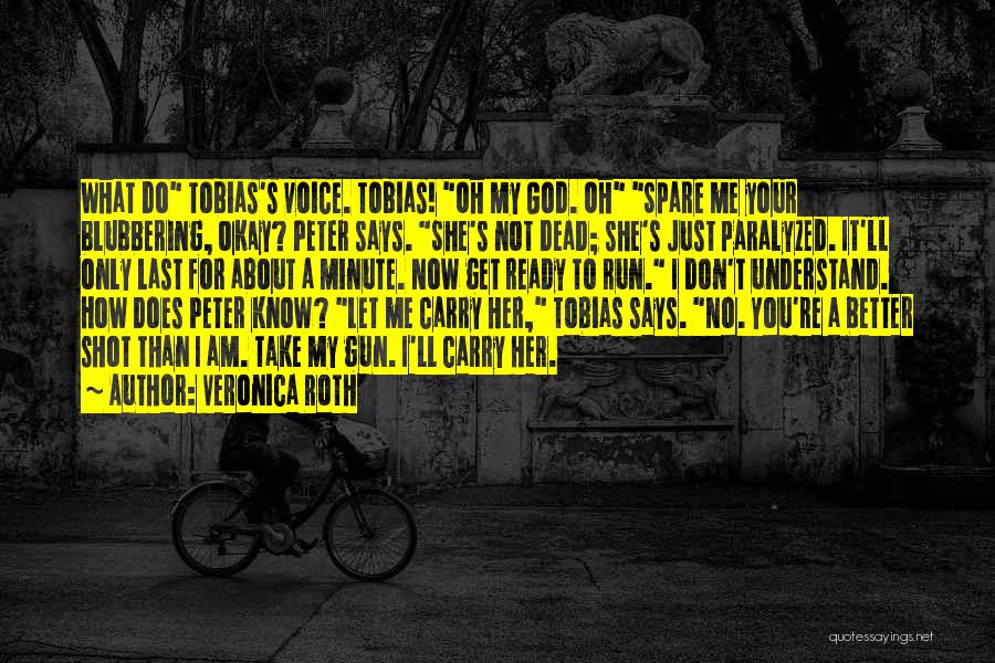 Veronica Roth Quotes: What Do Tobias's Voice. Tobias! Oh My God. Oh Spare Me Your Blubbering, Okay? Peter Says. She's Not Dead; She's