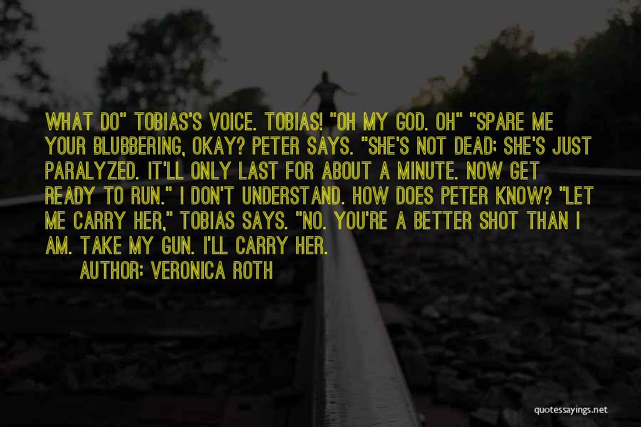 Veronica Roth Quotes: What Do Tobias's Voice. Tobias! Oh My God. Oh Spare Me Your Blubbering, Okay? Peter Says. She's Not Dead; She's