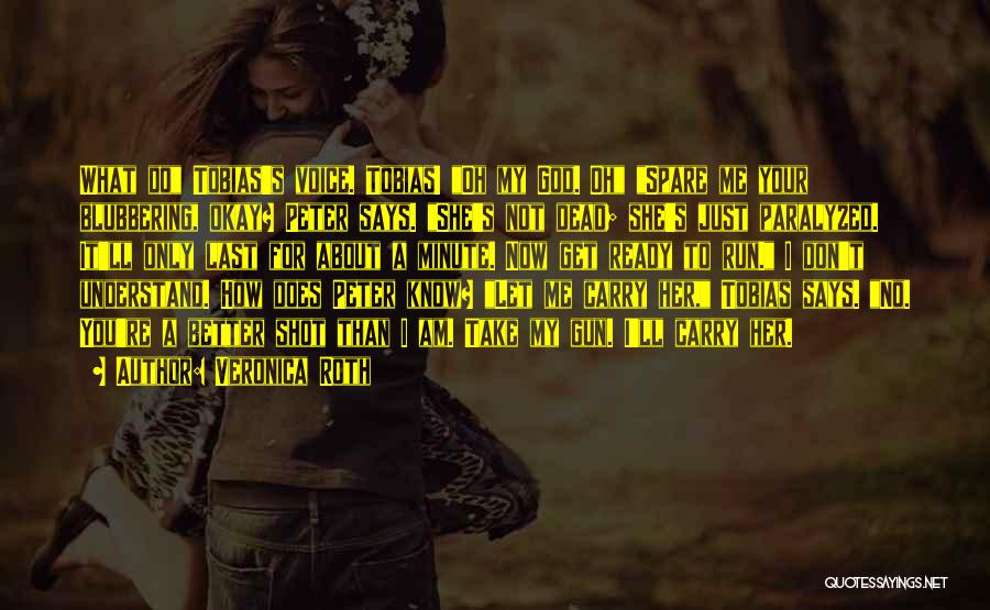 Veronica Roth Quotes: What Do Tobias's Voice. Tobias! Oh My God. Oh Spare Me Your Blubbering, Okay? Peter Says. She's Not Dead; She's