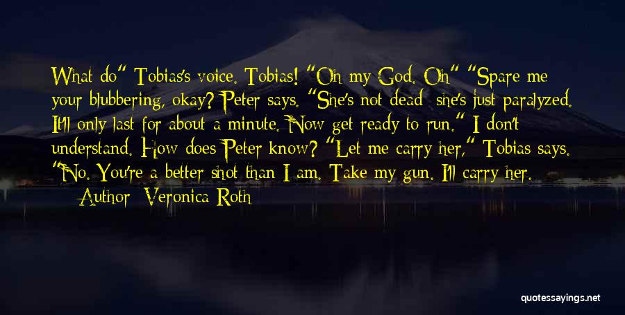 Veronica Roth Quotes: What Do Tobias's Voice. Tobias! Oh My God. Oh Spare Me Your Blubbering, Okay? Peter Says. She's Not Dead; She's