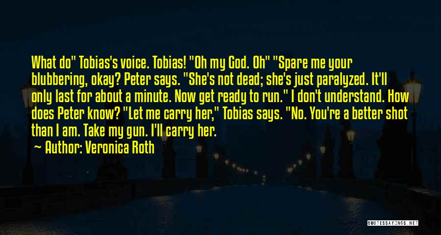 Veronica Roth Quotes: What Do Tobias's Voice. Tobias! Oh My God. Oh Spare Me Your Blubbering, Okay? Peter Says. She's Not Dead; She's