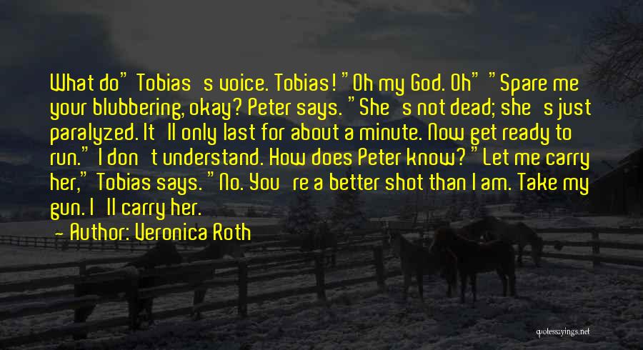 Veronica Roth Quotes: What Do Tobias's Voice. Tobias! Oh My God. Oh Spare Me Your Blubbering, Okay? Peter Says. She's Not Dead; She's