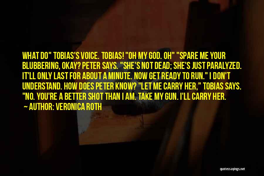 Veronica Roth Quotes: What Do Tobias's Voice. Tobias! Oh My God. Oh Spare Me Your Blubbering, Okay? Peter Says. She's Not Dead; She's